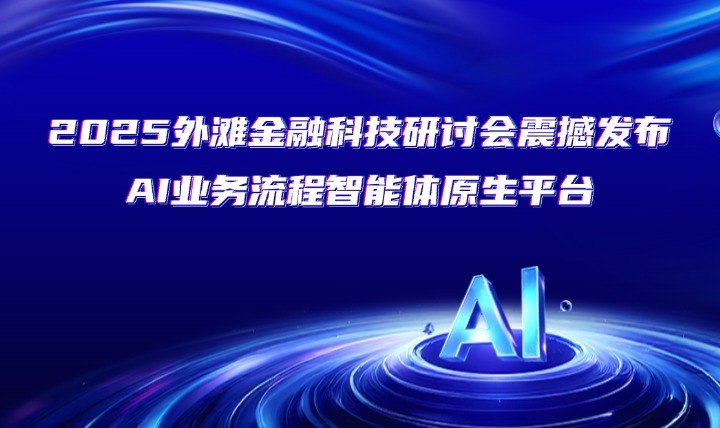 2025外灘金融科技研討會震撼發布AI業務流程智能體原生平臺